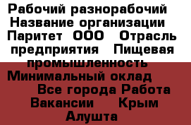 Рабочий-разнорабочий › Название организации ­ Паритет, ООО › Отрасль предприятия ­ Пищевая промышленность › Минимальный оклад ­ 34 000 - Все города Работа » Вакансии   . Крым,Алушта